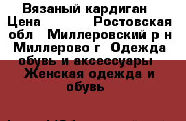 Вязаный кардиган › Цена ­ 1 300 - Ростовская обл., Миллеровский р-н, Миллерово г. Одежда, обувь и аксессуары » Женская одежда и обувь   